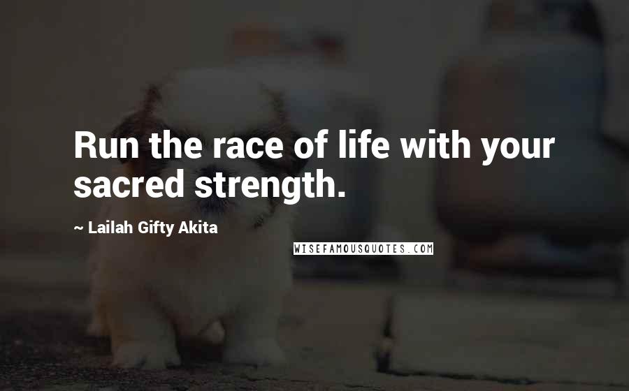Lailah Gifty Akita Quotes: Run the race of life with your sacred strength.