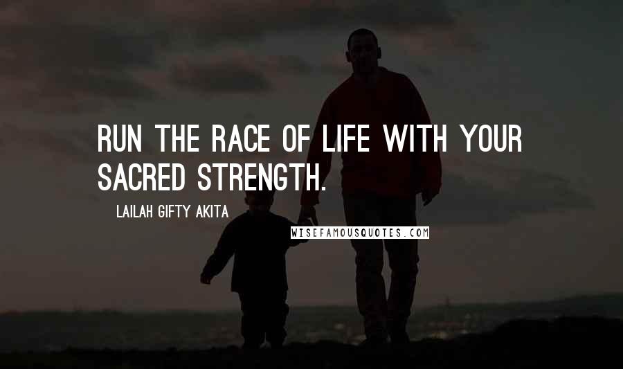Lailah Gifty Akita Quotes: Run the race of life with your sacred strength.