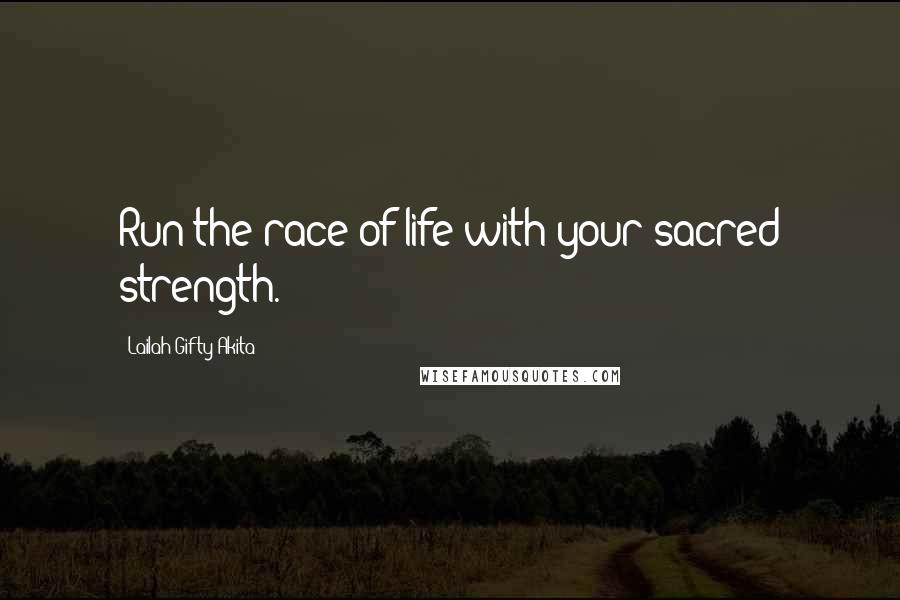 Lailah Gifty Akita Quotes: Run the race of life with your sacred strength.