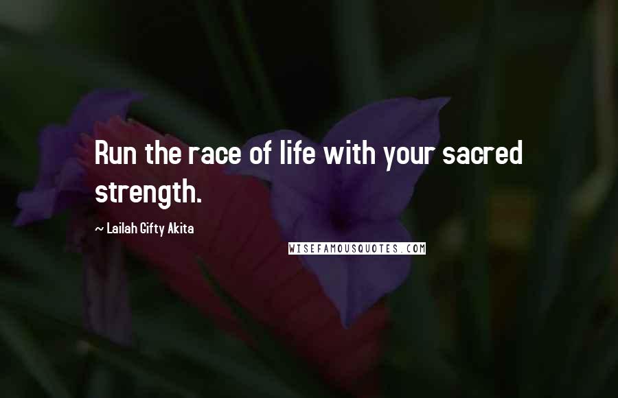 Lailah Gifty Akita Quotes: Run the race of life with your sacred strength.