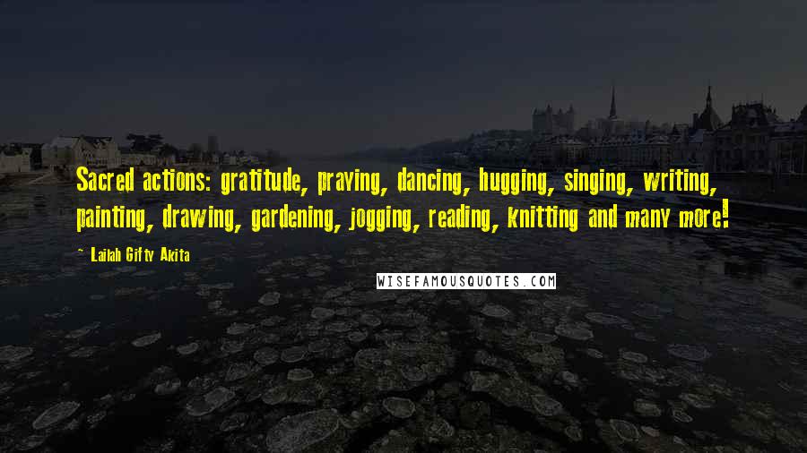 Lailah Gifty Akita Quotes: Sacred actions: gratitude, praying, dancing, hugging, singing, writing, painting, drawing, gardening, jogging, reading, knitting and many more!