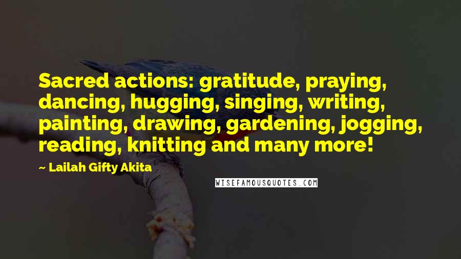 Lailah Gifty Akita Quotes: Sacred actions: gratitude, praying, dancing, hugging, singing, writing, painting, drawing, gardening, jogging, reading, knitting and many more!