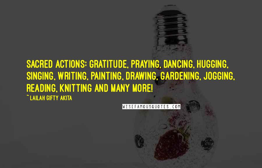 Lailah Gifty Akita Quotes: Sacred actions: gratitude, praying, dancing, hugging, singing, writing, painting, drawing, gardening, jogging, reading, knitting and many more!