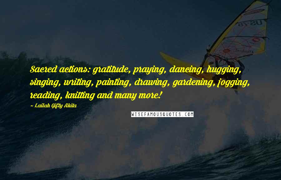 Lailah Gifty Akita Quotes: Sacred actions: gratitude, praying, dancing, hugging, singing, writing, painting, drawing, gardening, jogging, reading, knitting and many more!