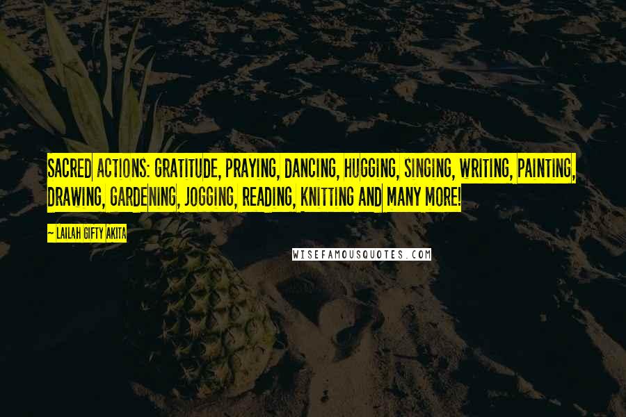 Lailah Gifty Akita Quotes: Sacred actions: gratitude, praying, dancing, hugging, singing, writing, painting, drawing, gardening, jogging, reading, knitting and many more!