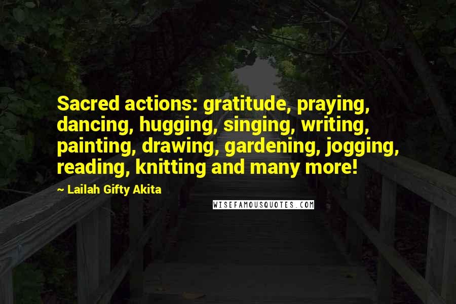 Lailah Gifty Akita Quotes: Sacred actions: gratitude, praying, dancing, hugging, singing, writing, painting, drawing, gardening, jogging, reading, knitting and many more!