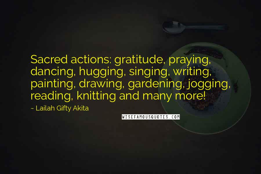 Lailah Gifty Akita Quotes: Sacred actions: gratitude, praying, dancing, hugging, singing, writing, painting, drawing, gardening, jogging, reading, knitting and many more!