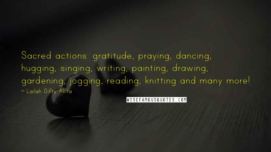 Lailah Gifty Akita Quotes: Sacred actions: gratitude, praying, dancing, hugging, singing, writing, painting, drawing, gardening, jogging, reading, knitting and many more!