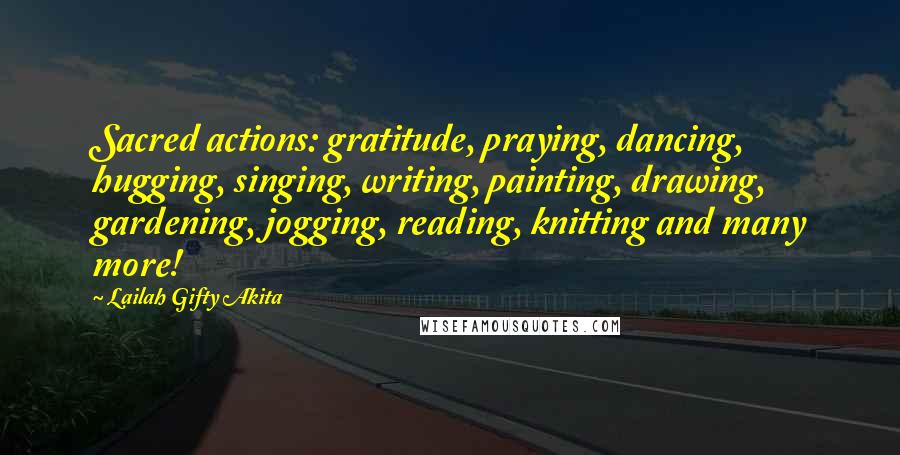 Lailah Gifty Akita Quotes: Sacred actions: gratitude, praying, dancing, hugging, singing, writing, painting, drawing, gardening, jogging, reading, knitting and many more!