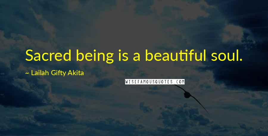 Lailah Gifty Akita Quotes: Sacred being is a beautiful soul.