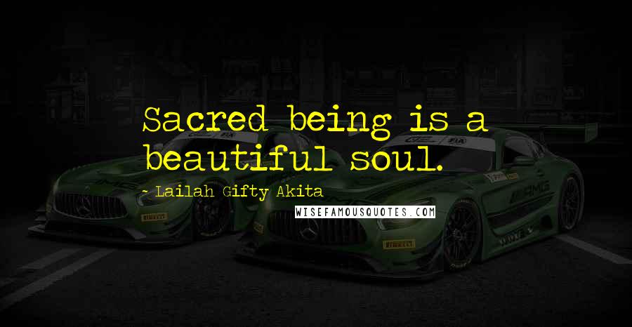 Lailah Gifty Akita Quotes: Sacred being is a beautiful soul.