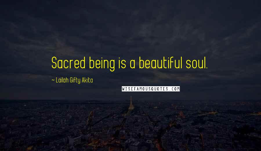 Lailah Gifty Akita Quotes: Sacred being is a beautiful soul.