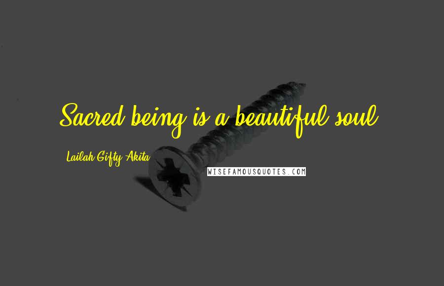 Lailah Gifty Akita Quotes: Sacred being is a beautiful soul.