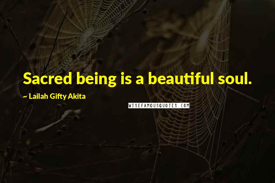 Lailah Gifty Akita Quotes: Sacred being is a beautiful soul.