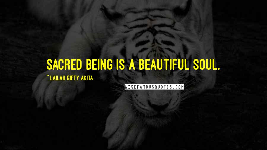 Lailah Gifty Akita Quotes: Sacred being is a beautiful soul.