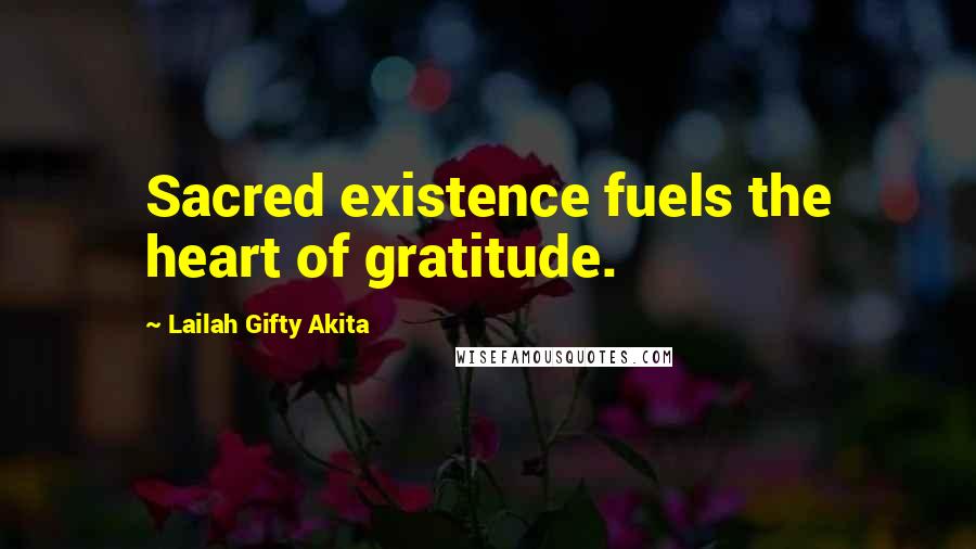 Lailah Gifty Akita Quotes: Sacred existence fuels the heart of gratitude.