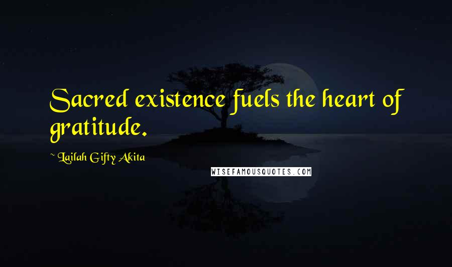 Lailah Gifty Akita Quotes: Sacred existence fuels the heart of gratitude.