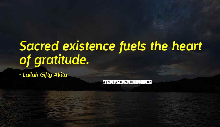 Lailah Gifty Akita Quotes: Sacred existence fuels the heart of gratitude.