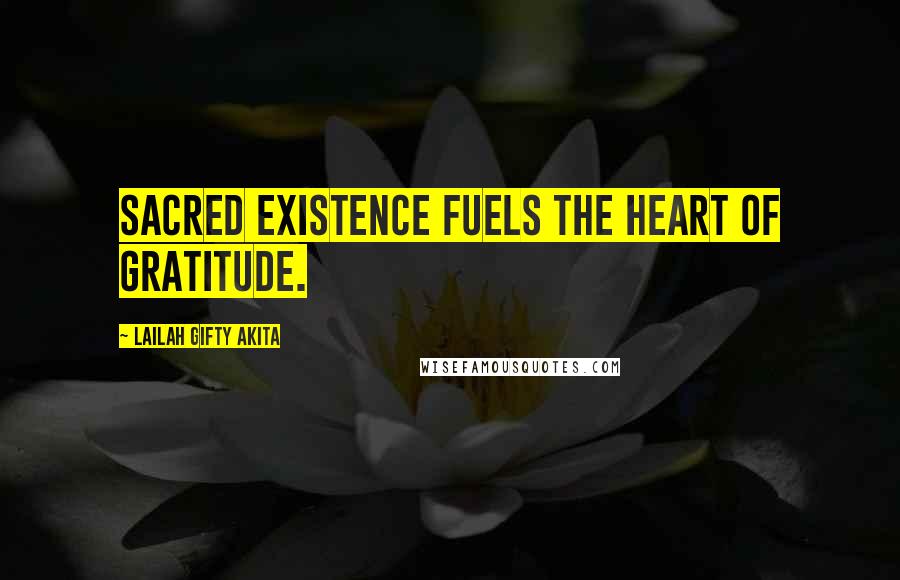 Lailah Gifty Akita Quotes: Sacred existence fuels the heart of gratitude.