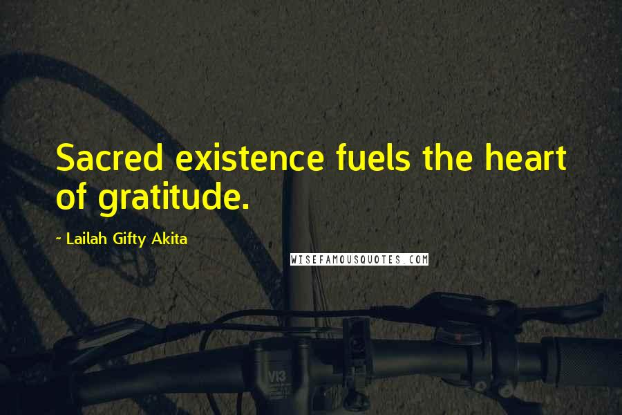 Lailah Gifty Akita Quotes: Sacred existence fuels the heart of gratitude.