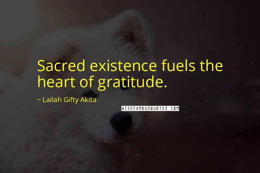 Lailah Gifty Akita Quotes: Sacred existence fuels the heart of gratitude.