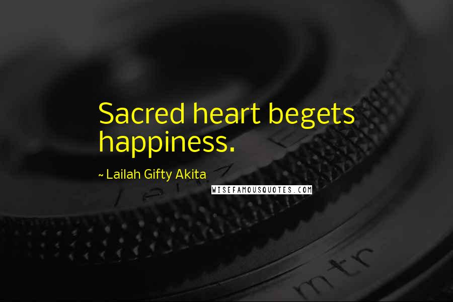 Lailah Gifty Akita Quotes: Sacred heart begets happiness.