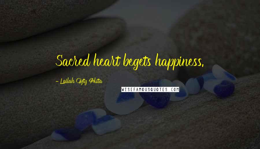 Lailah Gifty Akita Quotes: Sacred heart begets happiness.
