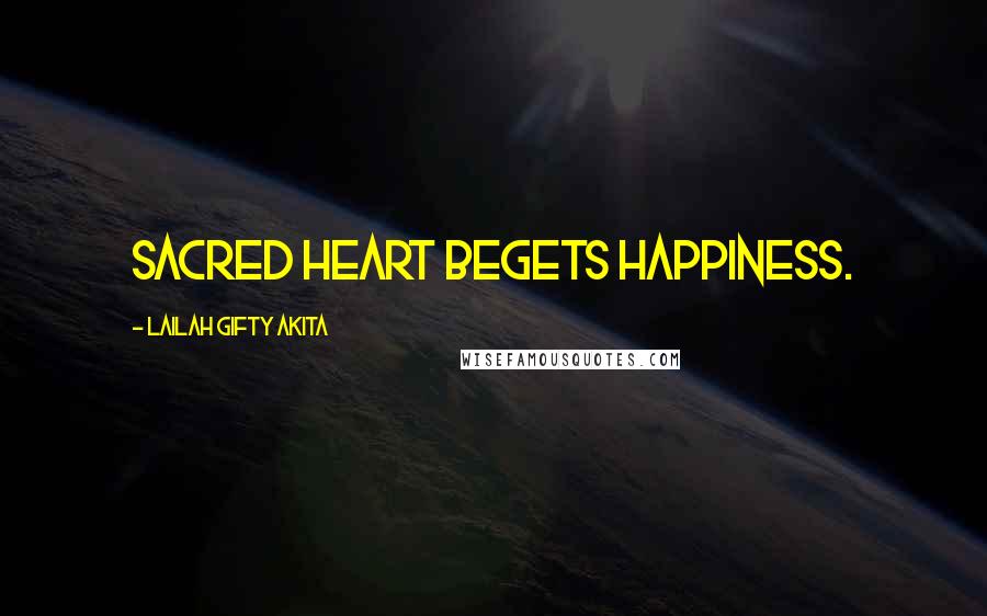 Lailah Gifty Akita Quotes: Sacred heart begets happiness.