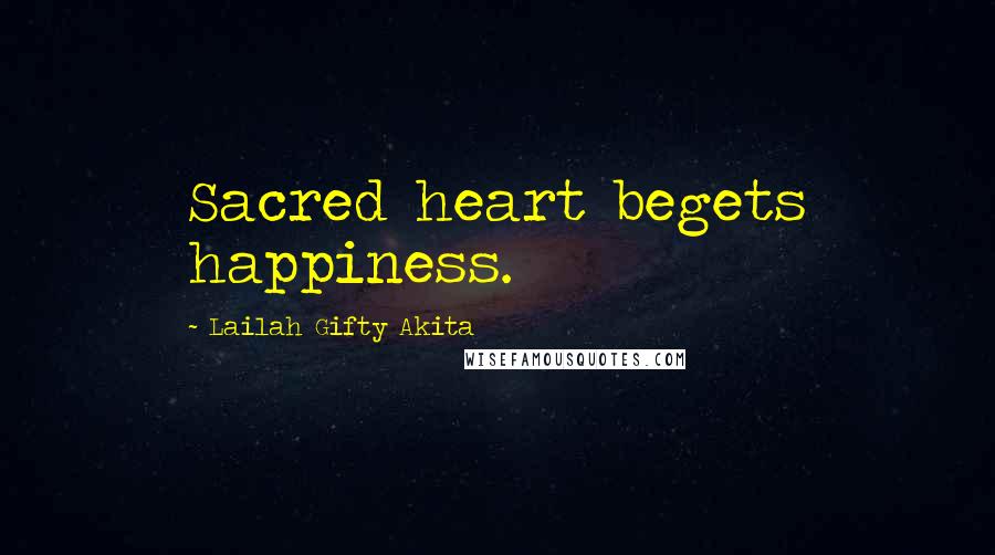 Lailah Gifty Akita Quotes: Sacred heart begets happiness.