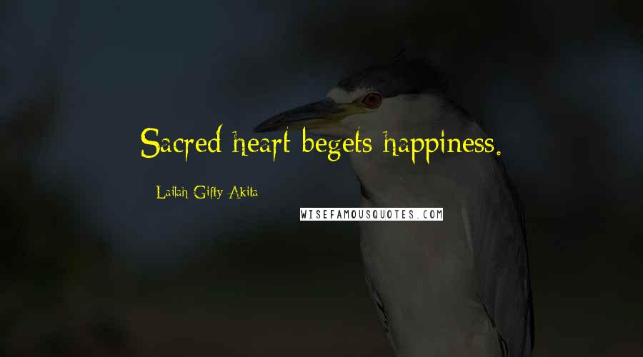 Lailah Gifty Akita Quotes: Sacred heart begets happiness.