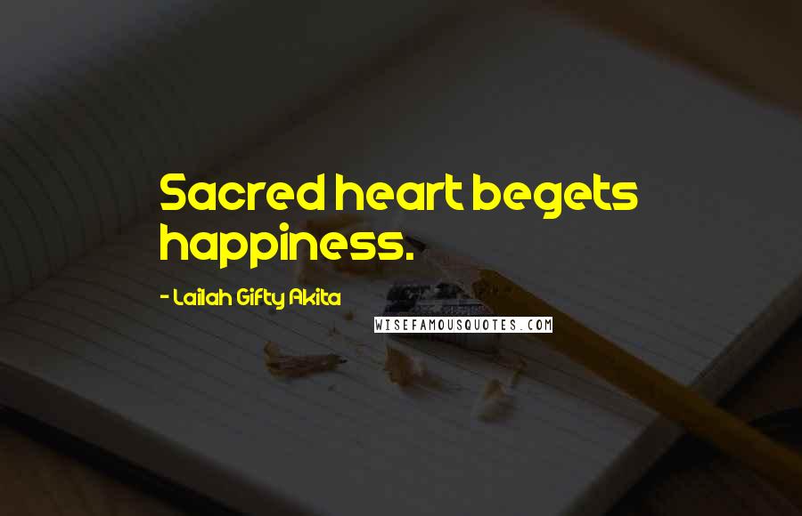 Lailah Gifty Akita Quotes: Sacred heart begets happiness.