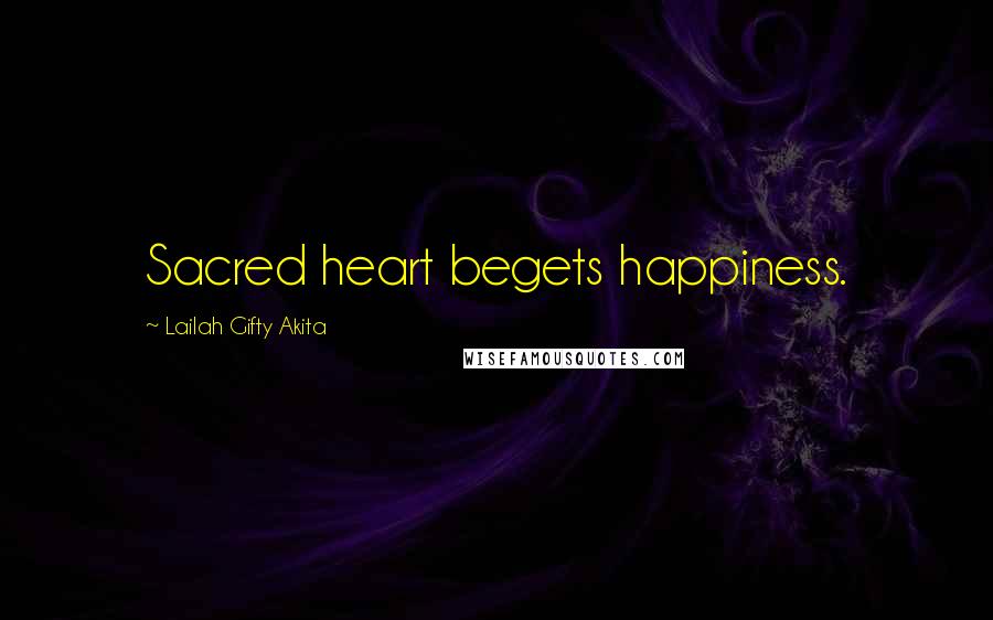 Lailah Gifty Akita Quotes: Sacred heart begets happiness.