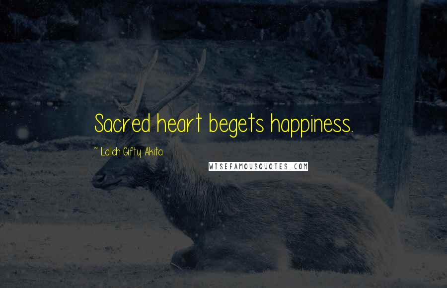 Lailah Gifty Akita Quotes: Sacred heart begets happiness.