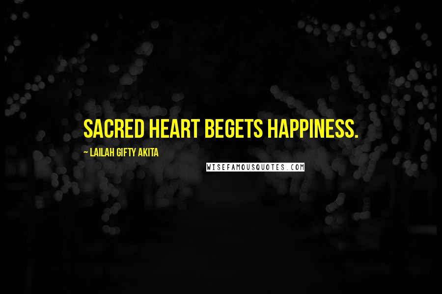 Lailah Gifty Akita Quotes: Sacred heart begets happiness.