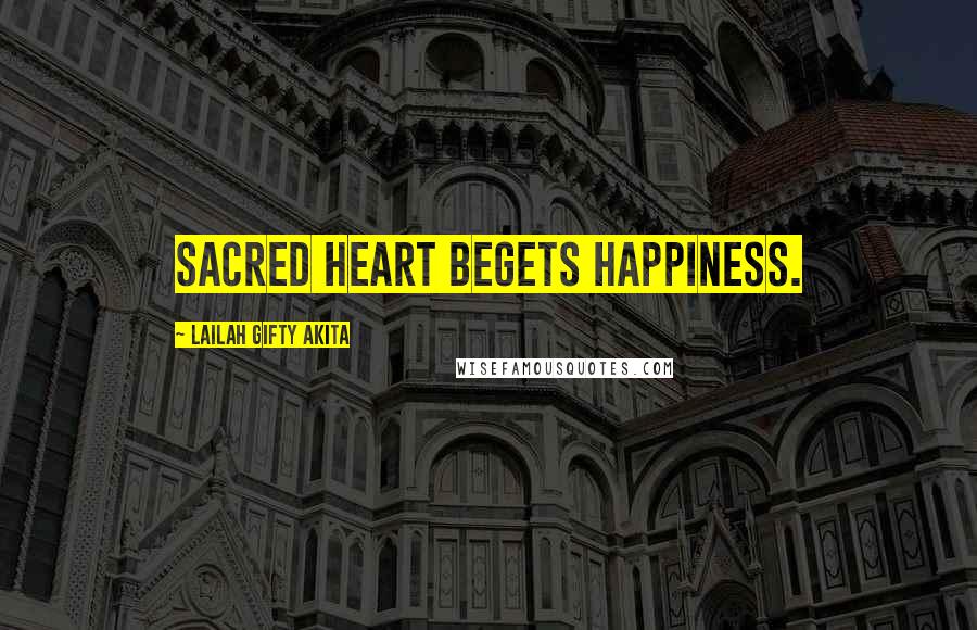 Lailah Gifty Akita Quotes: Sacred heart begets happiness.