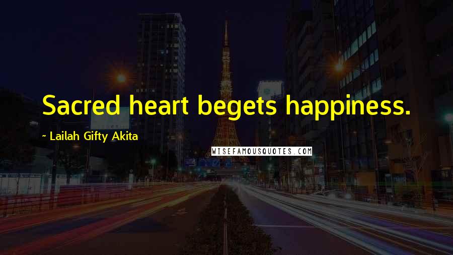 Lailah Gifty Akita Quotes: Sacred heart begets happiness.