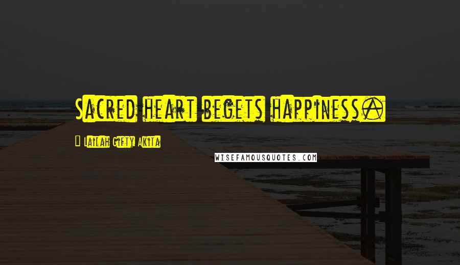 Lailah Gifty Akita Quotes: Sacred heart begets happiness.