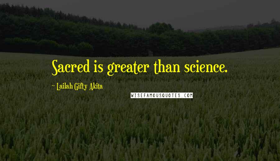 Lailah Gifty Akita Quotes: Sacred is greater than science.