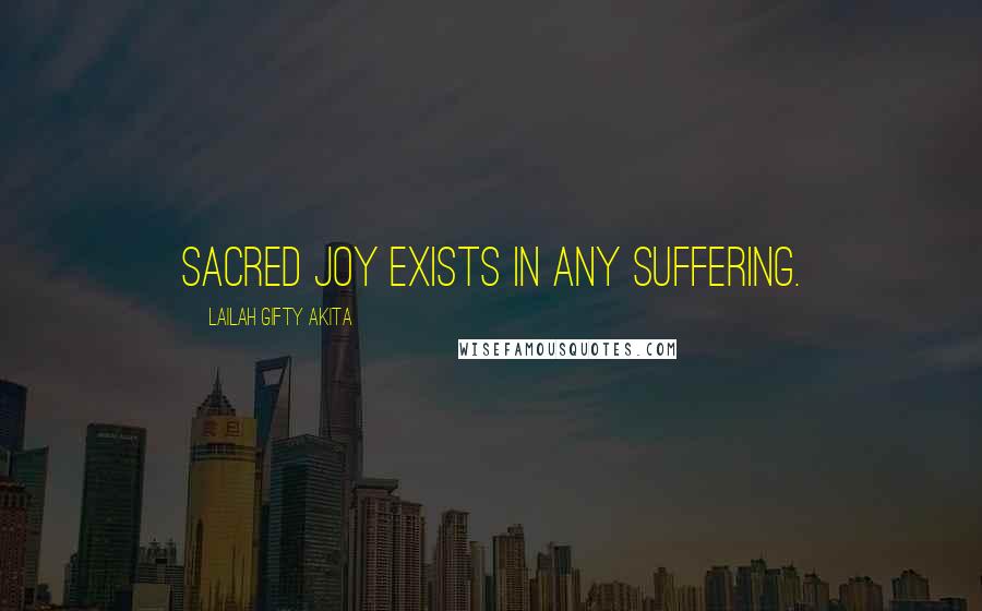 Lailah Gifty Akita Quotes: Sacred joy exists in any suffering.