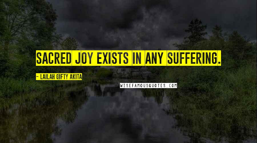 Lailah Gifty Akita Quotes: Sacred joy exists in any suffering.