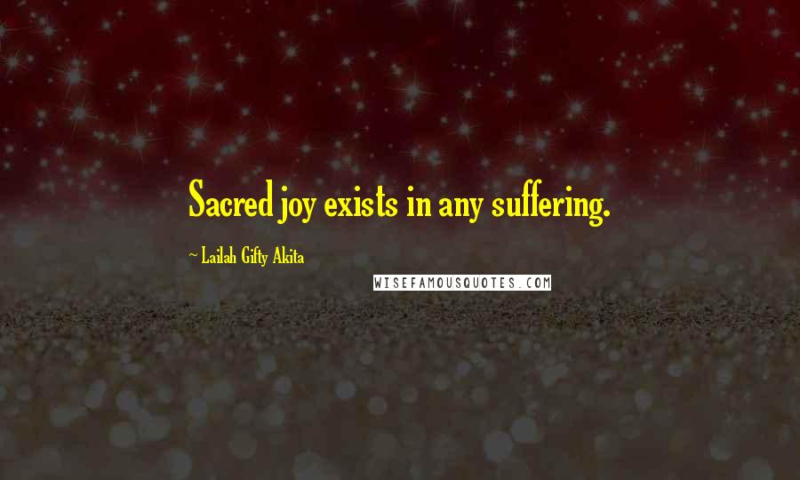 Lailah Gifty Akita Quotes: Sacred joy exists in any suffering.