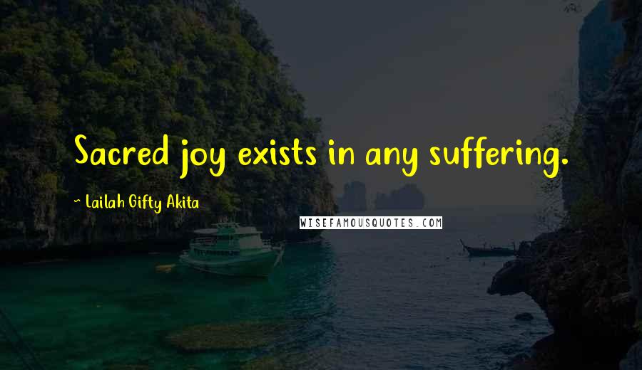 Lailah Gifty Akita Quotes: Sacred joy exists in any suffering.