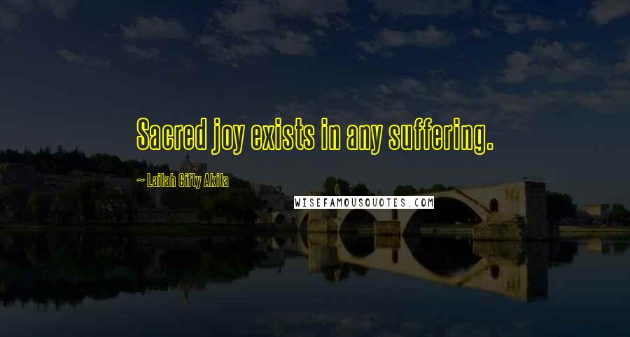 Lailah Gifty Akita Quotes: Sacred joy exists in any suffering.