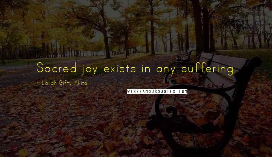 Lailah Gifty Akita Quotes: Sacred joy exists in any suffering.