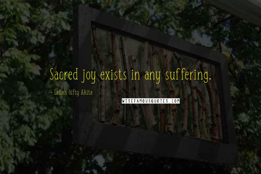 Lailah Gifty Akita Quotes: Sacred joy exists in any suffering.