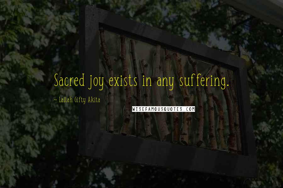 Lailah Gifty Akita Quotes: Sacred joy exists in any suffering.