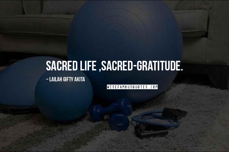 Lailah Gifty Akita Quotes: Sacred life ,sacred-gratitude.