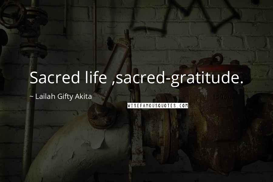 Lailah Gifty Akita Quotes: Sacred life ,sacred-gratitude.