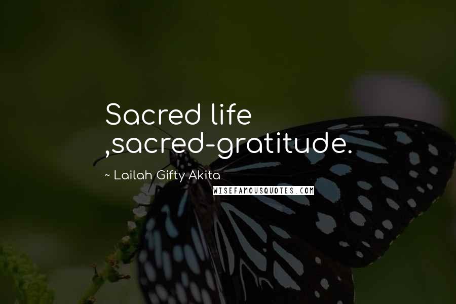 Lailah Gifty Akita Quotes: Sacred life ,sacred-gratitude.