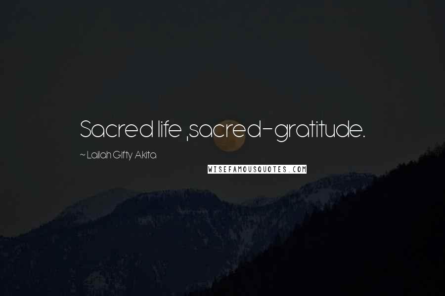 Lailah Gifty Akita Quotes: Sacred life ,sacred-gratitude.